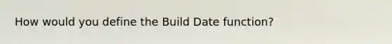 How would you define the Build Date function?