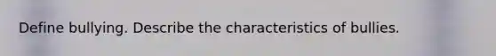 Define bullying. Describe the characteristics of bullies.