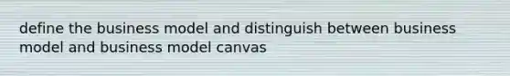 define the business model and distinguish between business model and business model canvas