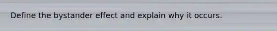 Define the bystander effect and explain why it occurs.