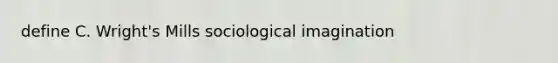 define C. Wright's Mills sociological imagination