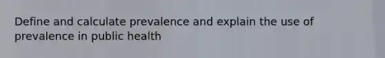 Define and calculate prevalence and explain the use of prevalence in public health