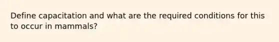 Define capacitation and what are the required conditions for this to occur in mammals?