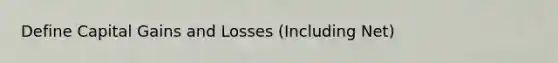 Define Capital Gains and Losses (Including Net)