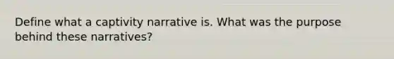 Define what a captivity narrative is. What was the purpose behind these narratives?