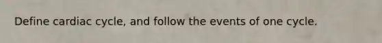 Define cardiac cycle, and follow the events of one cycle.