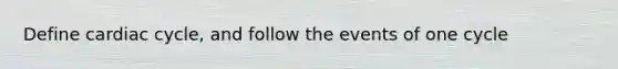 Define cardiac cycle, and follow the events of one cycle