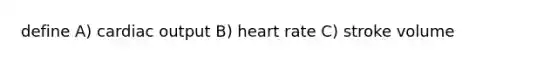 define A) cardiac output B) heart rate C) stroke volume