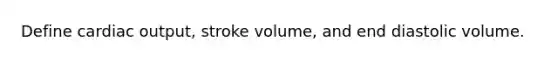 Define <a href='https://www.questionai.com/knowledge/kyxUJGvw35-cardiac-output' class='anchor-knowledge'>cardiac output</a>, stroke volume, and end diastolic volume.