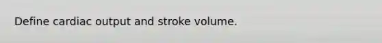 Define cardiac output and stroke volume.