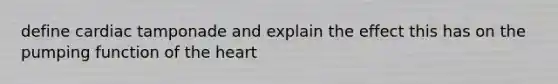 define cardiac tamponade and explain the effect this has on the pumping function of the heart