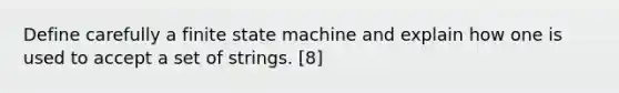 Define carefully a finite state machine and explain how one is used to accept a set of strings. [8]