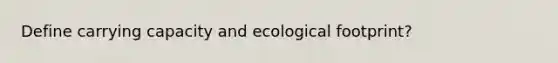 Define carrying capacity and ecological footprint?