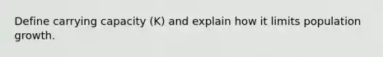 Define carrying capacity (K) and explain how it limits population growth.