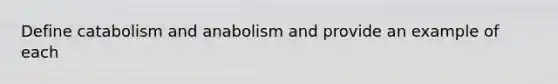 Define catabolism and anabolism and provide an example of each