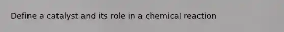 Define a catalyst and its role in a chemical reaction