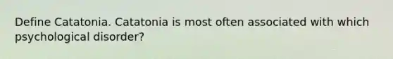 Define Catatonia. Catatonia is most often associated with which psychological disorder?