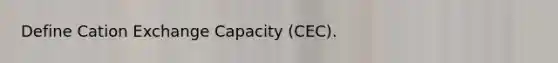 Define Cation Exchange Capacity (CEC).