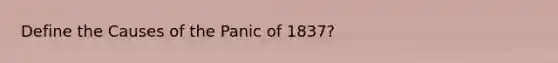 Define the Causes of the Panic of 1837?