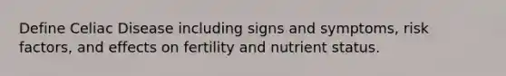 Define Celiac Disease including signs and symptoms, risk factors, and effects on fertility and nutrient status.