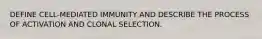 DEFINE CELL-MEDIATED IMMUNITY AND DESCRIBE THE PROCESS OF ACTIVATION AND CLONAL SELECTION.