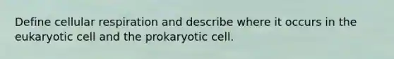 Define cellular respiration and describe where it occurs in the eukaryotic cell and the prokaryotic cell.