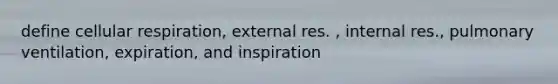 define cellular respiration, external res. , internal res., pulmonary ventilation, expiration, and inspiration