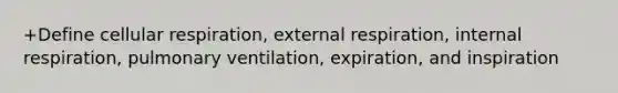 +Define cellular respiration, external respiration, internal respiration, pulmonary ventilation, expiration, and inspiration