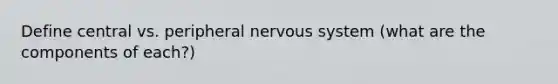 Define central vs. peripheral nervous system (what are the components of each?)