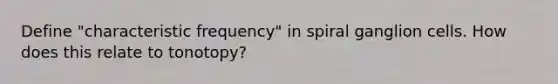 Define "characteristic frequency" in spiral ganglion cells. How does this relate to tonotopy?