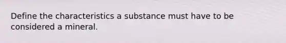 Define the characteristics a substance must have to be considered a mineral.