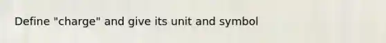 Define "charge" and give its unit and symbol
