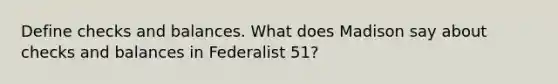 Define checks and balances. What does Madison say about checks and balances in Federalist 51?