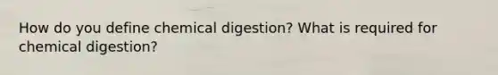 How do you define chemical digestion? What is required for chemical digestion?