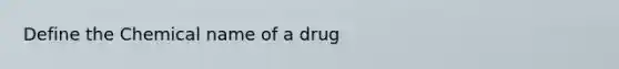 Define the Chemical name of a drug