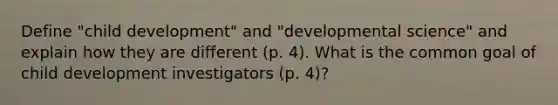 Define "child development" and "developmental science" and explain how they are different (p. 4). What is the common goal of child development investigators (p. 4)?