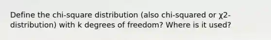 Define the chi-square distribution (also chi-squared or χ2-distribution) with k degrees of freedom? Where is it used?