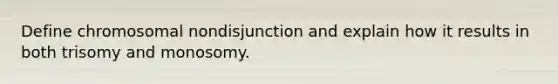 Define chromosomal nondisjunction and explain how it results in both trisomy and monosomy.