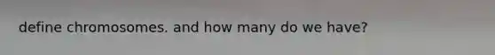 define chromosomes. and how many do we have?