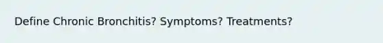 Define Chronic Bronchitis? Symptoms? Treatments?