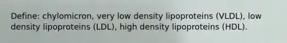 Define: chylomicron, very low density lipoproteins (VLDL), low density lipoproteins (LDL), high density lipoproteins (HDL).