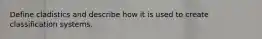 Define cladistics and describe how it is used to create classification systems.