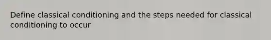 Define classical conditioning and the steps needed for classical conditioning to occur