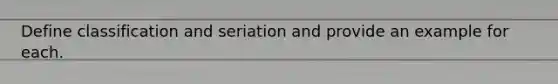 Define classification and seriation and provide an example for each.