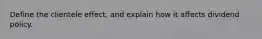 Define the clientele effect, and explain how it affects dividend policy.