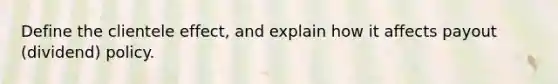 Define the clientele effect, and explain how it affects payout (dividend) policy.