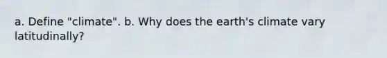 a. Define "climate". b. Why does the earth's climate vary latitudinally?