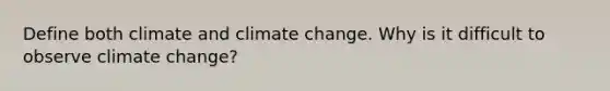 Define both climate and climate change. Why is it difficult to observe climate change?