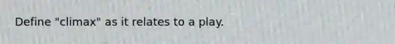 Define "climax" as it relates to a play.