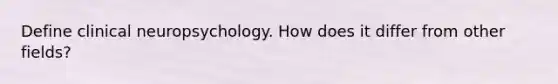 Define clinical neuropsychology. How does it differ from other fields?